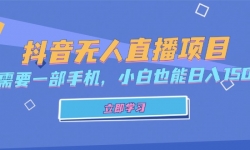 （13124期）抖音无人直播项目，只需要一部手机，小白也能日入1500+